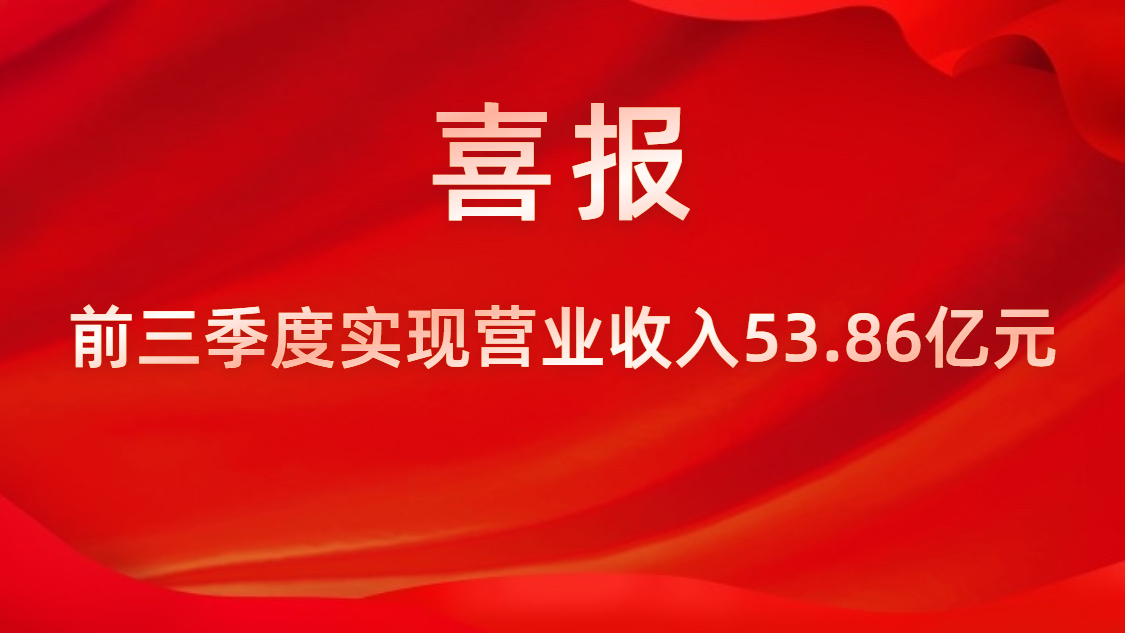 喜報！公司前三季度實(shí)現(xiàn)營業(yè)收入53.86億元，同比上升42%